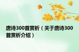 唐诗300首赏析（关于唐诗300首赏析介绍）