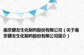 南京健友生化制药股份有限公司（关于南京健友生化制药股份有限公司简介）