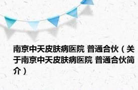 南京中天皮肤病医院 普通合伙（关于南京中天皮肤病医院 普通合伙简介）