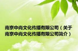 南京中尚文化传播有限公司（关于南京中尚文化传播有限公司简介）