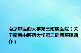 南京中医药大学第三附属医院（关于南京中医药大学第三附属医院简介）