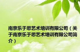 南京乐于思艺术培训有限公司（关于南京乐于思艺术培训有限公司简介）