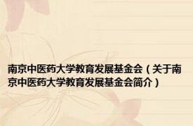 南京中医药大学教育发展基金会（关于南京中医药大学教育发展基金会简介）