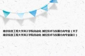 南京信息工程大学滨江学院自动化 测控技术与仪器方向专业（关于南京信息工程大学滨江学院自动化 测控技术与仪器方向专业简介）