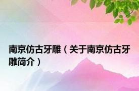 南京仿古牙雕（关于南京仿古牙雕简介）