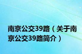 南京公交39路（关于南京公交39路简介）