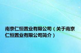 南京仁恒置业有限公司（关于南京仁恒置业有限公司简介）