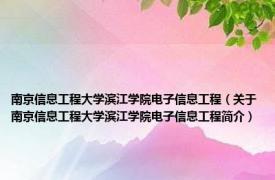 南京信息工程大学滨江学院电子信息工程（关于南京信息工程大学滨江学院电子信息工程简介）