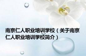 南京仁人职业培训学校（关于南京仁人职业培训学校简介）