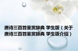 唐诗三百首鉴赏辞典 学生版（关于唐诗三百首鉴赏辞典 学生版介绍）