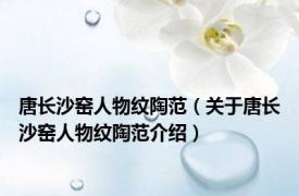 唐长沙窑人物纹陶范（关于唐长沙窑人物纹陶范介绍）