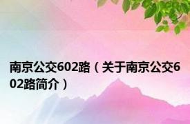 南京公交602路（关于南京公交602路简介）