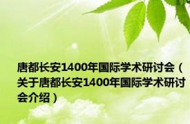 唐都长安1400年国际学术研讨会（关于唐都长安1400年国际学术研讨会介绍）