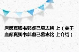 唐颜真卿书郭虚己墓志铭 上（关于唐颜真卿书郭虚己墓志铭 上介绍）