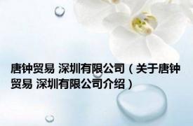 唐钟贸易 深圳有限公司（关于唐钟贸易 深圳有限公司介绍）