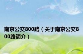 南京公交800路（关于南京公交800路简介）