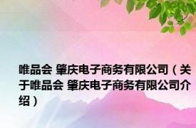 唯品会 肇庆电子商务有限公司（关于唯品会 肇庆电子商务有限公司介绍）