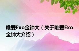 唯爱Exo金钟大（关于唯爱Exo金钟大介绍）