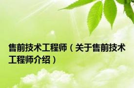 售前技术工程师（关于售前技术工程师介绍）