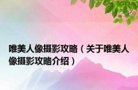 唯美人像摄影攻略（关于唯美人像摄影攻略介绍）