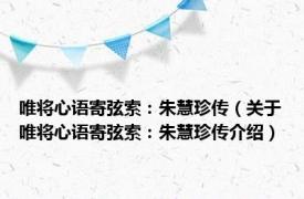 唯将心语寄弦索：朱慧珍传（关于唯将心语寄弦索：朱慧珍传介绍）