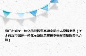 商丘市城乡一体化示范区贾寨镇幸福村志愿服务队（关于商丘市城乡一体化示范区贾寨镇幸福村志愿服务队介绍）