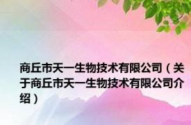 商丘市天一生物技术有限公司（关于商丘市天一生物技术有限公司介绍）