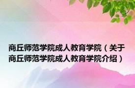 商丘师范学院成人教育学院（关于商丘师范学院成人教育学院介绍）