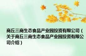 商丘三商生态食品产业园投资有限公司（关于商丘三商生态食品产业园投资有限公司介绍）