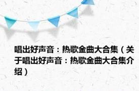 唱出好声音：热歌金曲大合集（关于唱出好声音：热歌金曲大合集介绍）