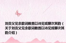 刘贡父见余歌词数首以诗见戏聊次其韵（关于刘贡父见余歌词数首以诗见戏聊次其韵介绍）