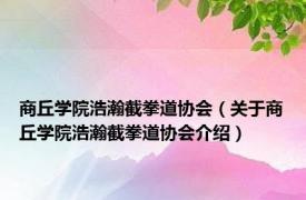 商丘学院浩瀚截拳道协会（关于商丘学院浩瀚截拳道协会介绍）