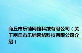 商丘市乐铺网络科技有限公司（关于商丘市乐铺网络科技有限公司介绍）