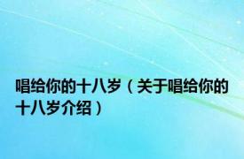 唱给你的十八岁（关于唱给你的十八岁介绍）