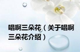 唱啊三朵花（关于唱啊三朵花介绍）