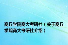 商丘学院商大考研社（关于商丘学院商大考研社介绍）