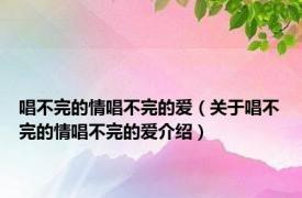 唱不完的情唱不完的爱（关于唱不完的情唱不完的爱介绍）