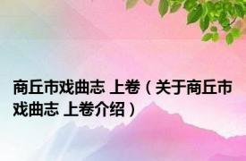 商丘市戏曲志 上卷（关于商丘市戏曲志 上卷介绍）