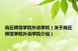 商丘师范学院外语学院（关于商丘师范学院外语学院介绍）