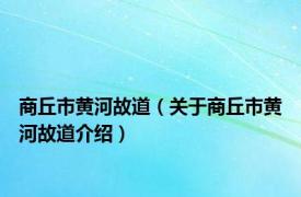 商丘市黄河故道（关于商丘市黄河故道介绍）