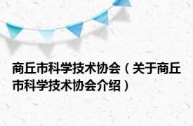 商丘市科学技术协会（关于商丘市科学技术协会介绍）