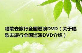 唱歌去旅行全国巡演DVD（关于唱歌去旅行全国巡演DVD介绍）