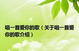 唱一首爱你的歌（关于唱一首爱你的歌介绍）