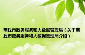 商丘市政务服务和大数据管理局（关于商丘市政务服务和大数据管理局介绍）