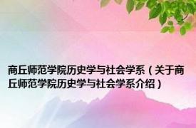 商丘师范学院历史学与社会学系（关于商丘师范学院历史学与社会学系介绍）