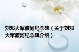 刘邓大军渡河纪念碑（关于刘邓大军渡河纪念碑介绍）