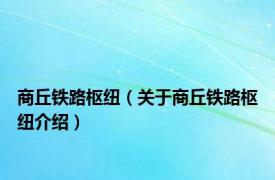 商丘铁路枢纽（关于商丘铁路枢纽介绍）