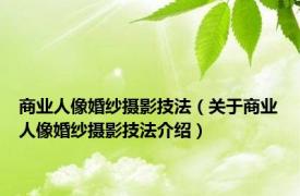 商业人像婚纱摄影技法（关于商业人像婚纱摄影技法介绍）