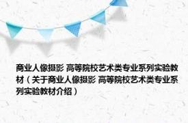 商业人像摄影 高等院校艺术类专业系列实验教材（关于商业人像摄影 高等院校艺术类专业系列实验教材介绍）