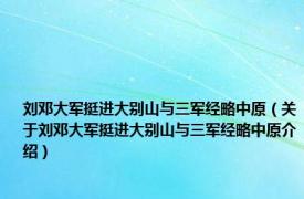 刘邓大军挺进大别山与三军经略中原（关于刘邓大军挺进大别山与三军经略中原介绍）